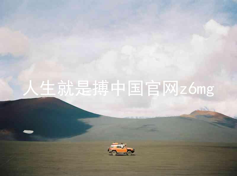人生就是搏中国官网z6mg