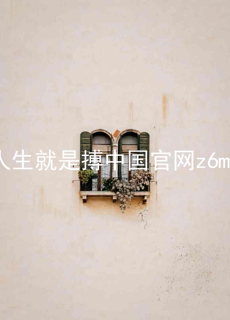 人生就是搏中国官网z6mg