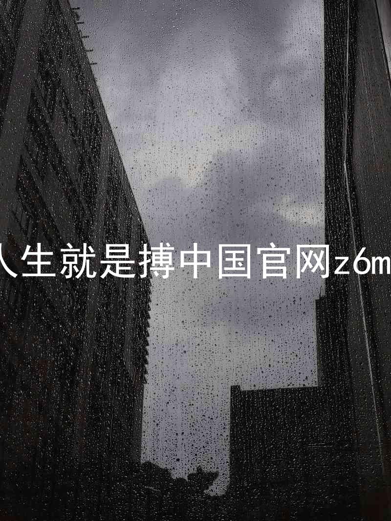 人生就是搏中国官网z6mg